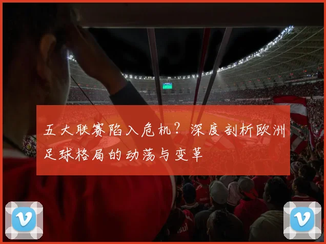 五大联赛陷入危机?深度剖析欧洲足球格局的动荡与变革