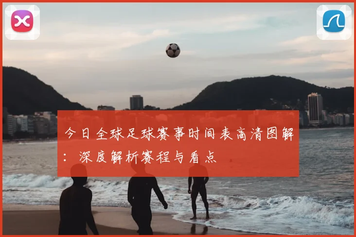 今日全球足球赛事时间表高清图解：深度解析赛程与看点