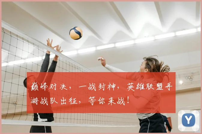 巅峰对决，一战封神，英雄联盟手游战队出征，等你来战！