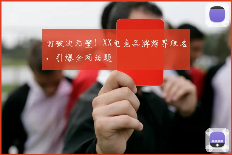 打破次元壁!XX电竞品牌跨界联名,引爆全网话题