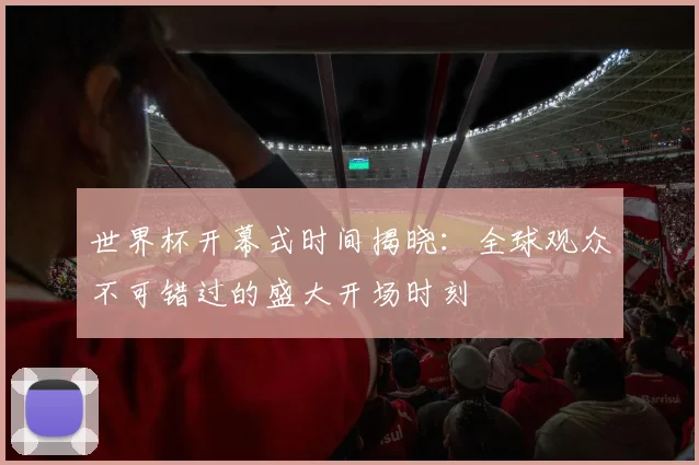 世界杯开幕式时间揭晓:全球观众不可错过的盛大开场时刻
