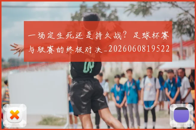 一场定生死还是持久战?足球杯赛与联赛的终极对决_20260608195220
