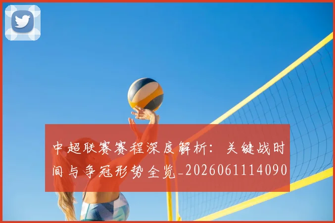 中超联赛赛程深度解析:关键战时间与争冠形势全览_20260611140905