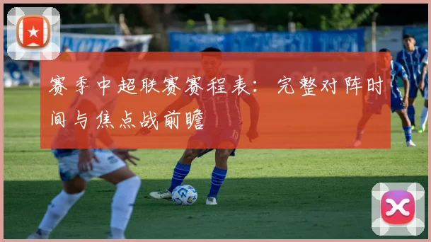 赛季中超联赛赛程表:完整对阵时间与焦点战前瞻