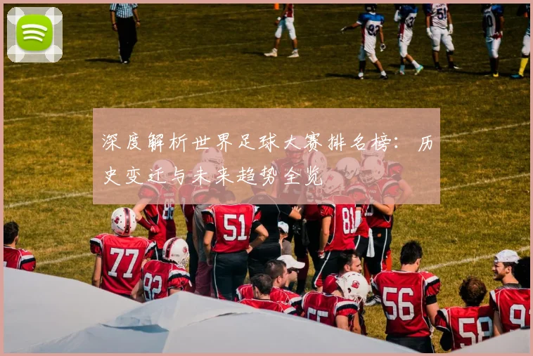 深度解析世界足球大赛排名榜：历史变迁与未来趋势全览