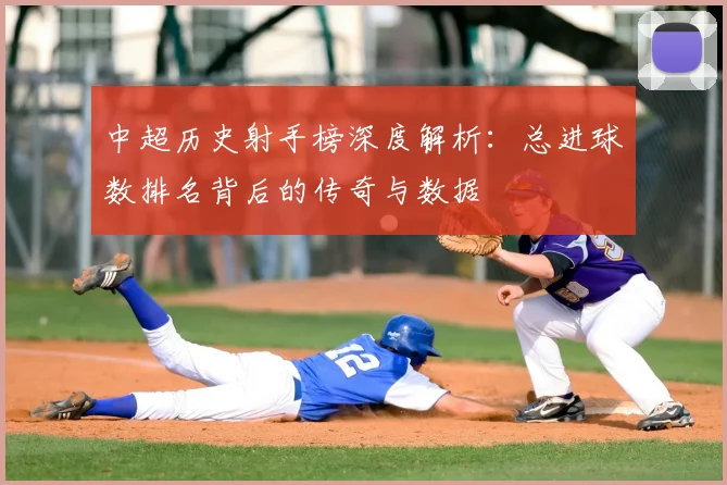 中超历史射手榜深度解析:总进球数排名背后的传奇与数据
