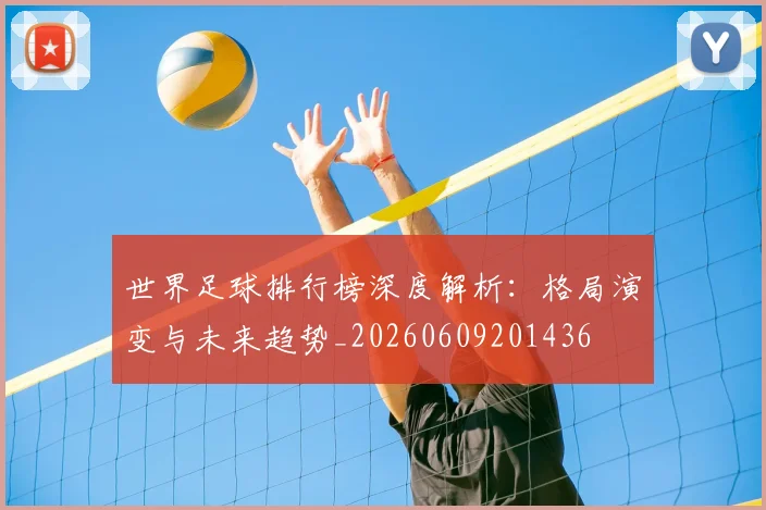 世界足球排行榜深度解析：格局演变与未来趋势_20260609201436