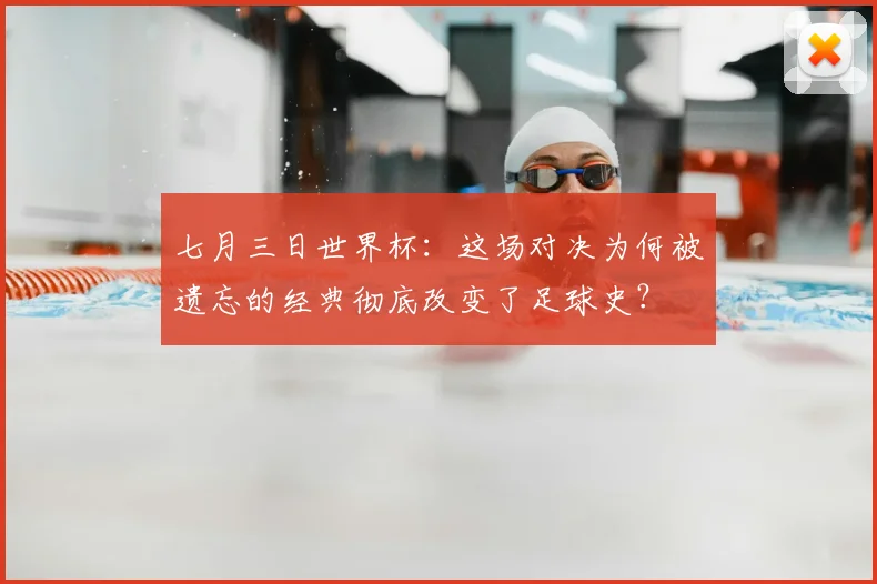 七月三日世界杯：这场对决为何被遗忘的经典彻底改变了足球史？