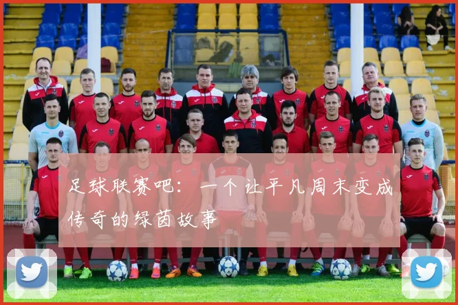 足球联赛吧：一个让平凡周末变成传奇的绿茵故事