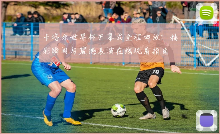 卡塔尔世界杯开幕式全程回放:精彩瞬间与震撼表演在线观看指南