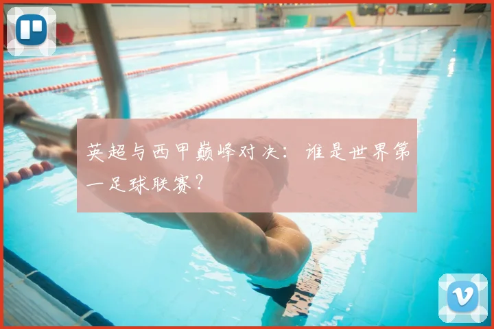 英超与西甲巅峰对决：谁是世界第一足球联赛？