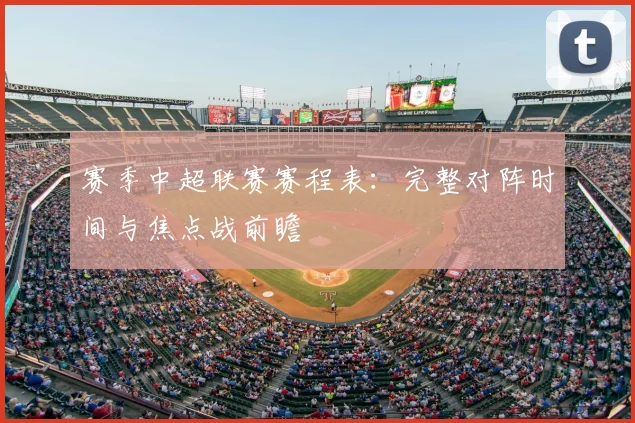 赛季中超联赛赛程表：完整对阵时间与焦点战前瞻